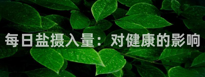 威九国际可以退钱吗怎么退款：每日盐摄入量：对健康的影响